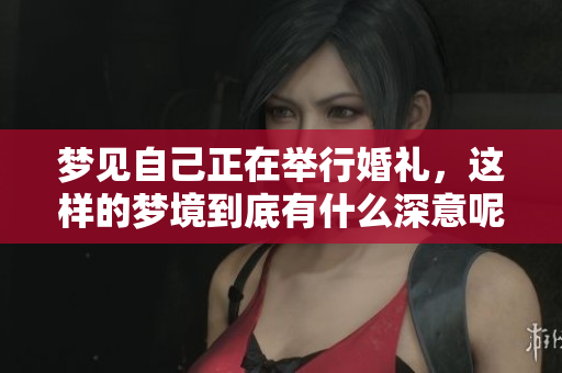 梦见自己正在举行婚礼，这样的梦境到底有什么深意呢