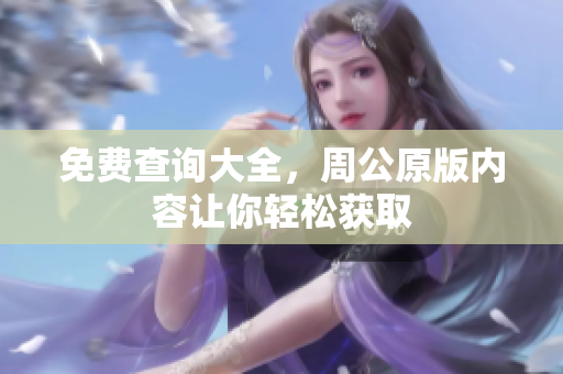 免费查询大全，周公原版内容让你轻松获取