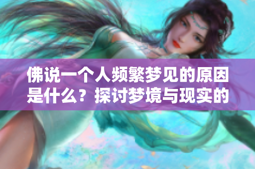 佛说一个人频繁梦见的原因是什么？探讨梦境与现实的奥秘与联系