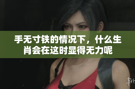 手无寸铁的情况下，什么生肖会在这时显得无力呢