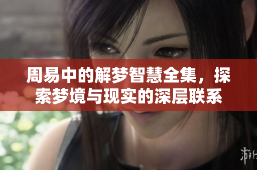 周易中的解梦智慧全集，探索梦境与现实的深层联系
