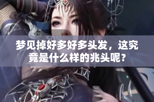 梦见掉好多好多头发，这究竟是什么样的兆头呢？