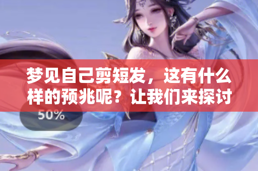 梦见自己剪短发，这有什么样的预兆呢？让我们来探讨一下这个问题。