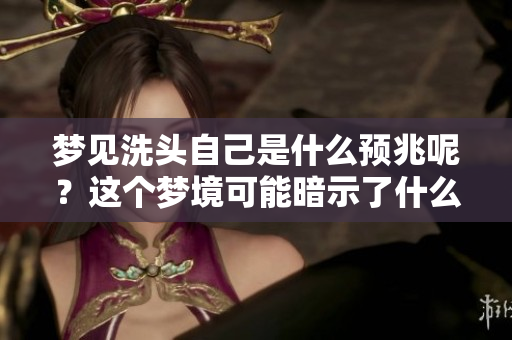 梦见洗头自己是什么预兆呢？这个梦境可能暗示了什么呢？