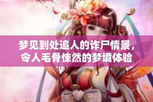 梦见到处追人的诈尸情景，令人毛骨悚然的梦境体验