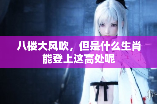 八楼大风吹，但是什么生肖能登上这高处呢