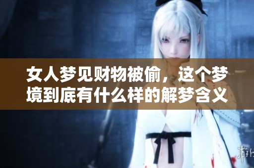 女人梦见财物被偷，这个梦境到底有什么样的解梦含义呢