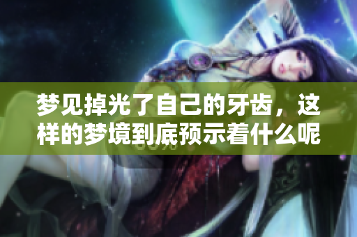 梦见掉光了自己的牙齿，这样的梦境到底预示着什么呢