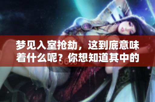 梦见入室抢劫，这到底意味着什么呢？你想知道其中的深层含义吗？