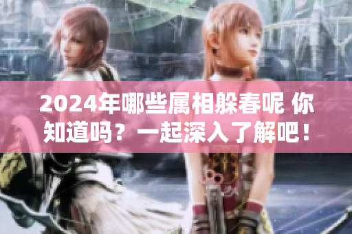 2024年哪些属相躲春呢 你知道吗？一起深入了解吧！