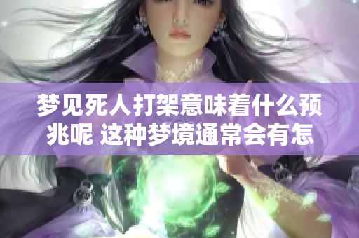 梦见死人打架意味着什么预兆呢 这种梦境通常会有怎样的象征与解读