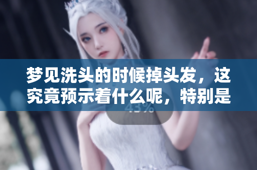 梦见洗头的时候掉头发，这究竟预示着什么呢，特别是对女人而言