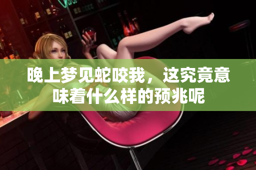 晚上梦见蛇咬我，这究竟意味着什么样的预兆呢