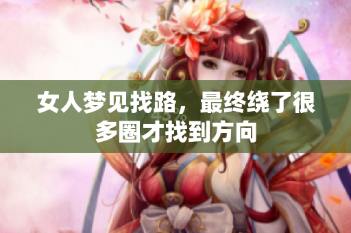女人梦见找路，最终绕了很多圈才找到方向