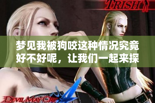 梦见我被狗咬这种情况究竟好不好呢，让我们一起来探讨一下吧