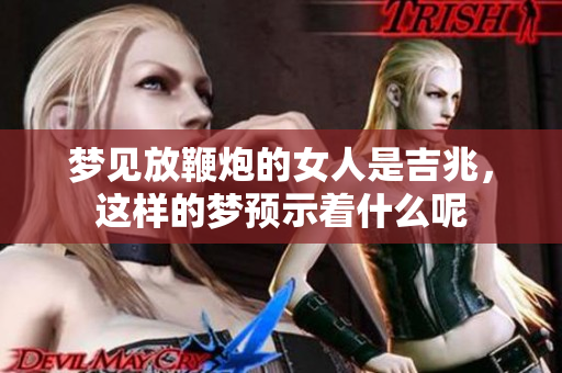 梦见放鞭炮的女人是吉兆，这样的梦预示着什么呢