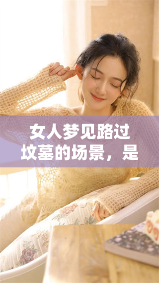 女人梦见路过坟墓的场景，是否暗示着某种预兆呢