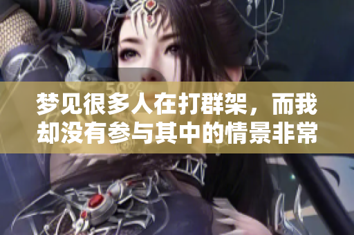 梦见很多人在打群架，而我却没有参与其中的情景非常奇特