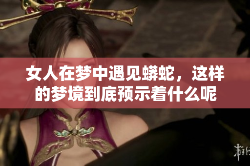 女人在梦中遇见蟒蛇，这样的梦境到底预示着什么呢