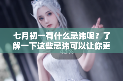 七月初一有什么忌讳呢？了解一下这些忌讳可以让你更好地应对。