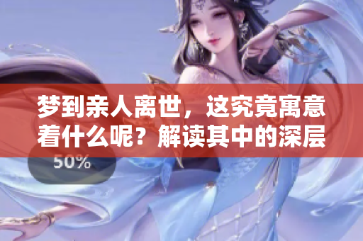 梦到亲人离世，这究竟寓意着什么呢？解读其中的深层含义与影响。