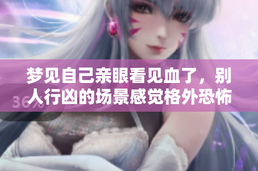 梦见自己亲眼看见血了，别人行凶的场景感觉格外恐怖