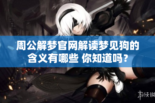 周公解梦官网解读梦见狗的含义有哪些 你知道吗？