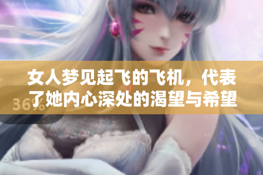 女人梦见起飞的飞机，代表了她内心深处的渴望与希望