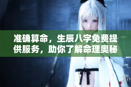 准确算命，生辰八字免费提供服务，助你了解命理奥秘