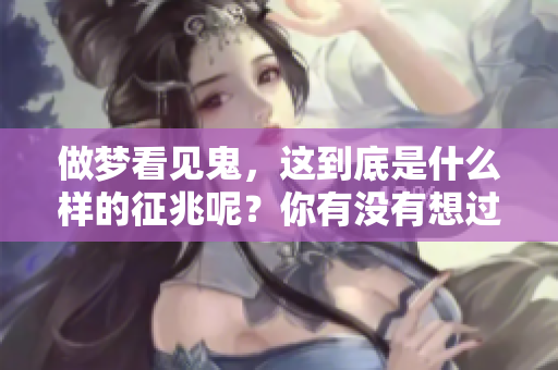 做梦看见鬼，这到底是什么样的征兆呢？你有没有想过它的意义是什么？