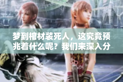 梦到棺材装死人，这究竟预兆着什么呢？我们来深入分析一下各方含义。