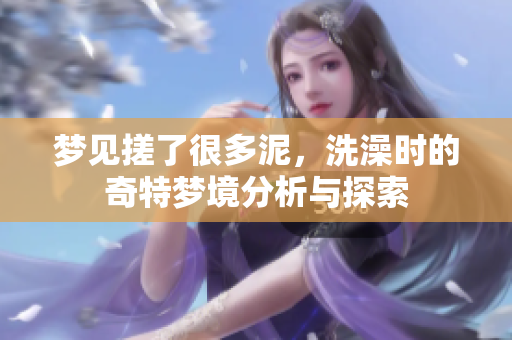 梦见搓了很多泥，洗澡时的奇特梦境分析与探索