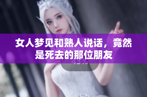 女人梦见和熟人说话，竟然是死去的那位朋友