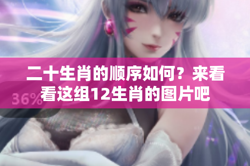 二十生肖的顺序如何？来看看这组12生肖的图片吧