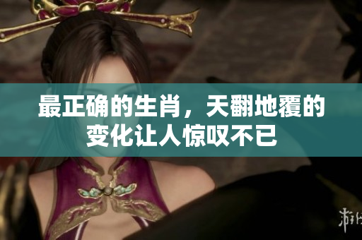最正确的生肖，天翻地覆的变化让人惊叹不已