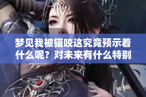 梦见我被猫咬这究竟预示着什么呢？对未来有什么特别的预兆吗？