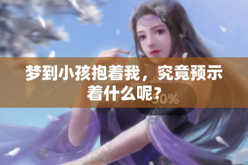 梦到小孩抱着我，究竟预示着什么呢？