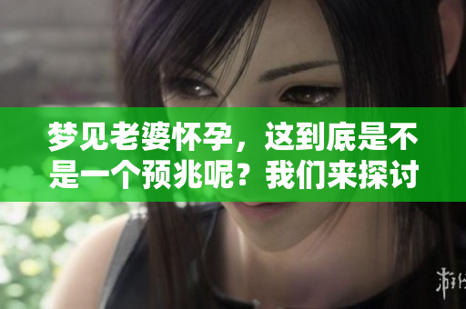 梦见老婆怀孕，这到底是不是一个预兆呢？我们来探讨一下这个问题。