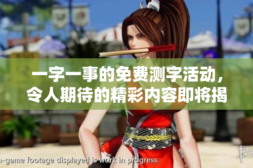 一字一事的免费测字活动，令人期待的精彩内容即将揭晓