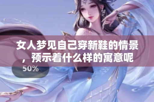女人梦见自己穿新鞋的情景，预示着什么样的寓意呢