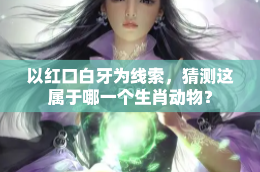 以红口白牙为线索，猜测这属于哪一个生肖动物？