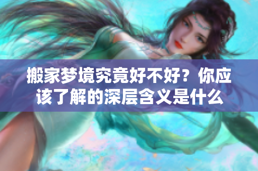 搬家梦境究竟好不好？你应该了解的深层含义是什么