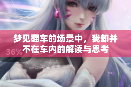 梦见翻车的场景中，我却并不在车内的解读与思考