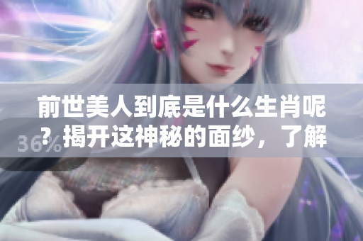 前世美人到底是什么生肖呢？揭开这神秘的面纱，了解其背后的故事。