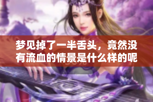 梦见掉了一半舌头，竟然没有流血的情景是什么样的呢
