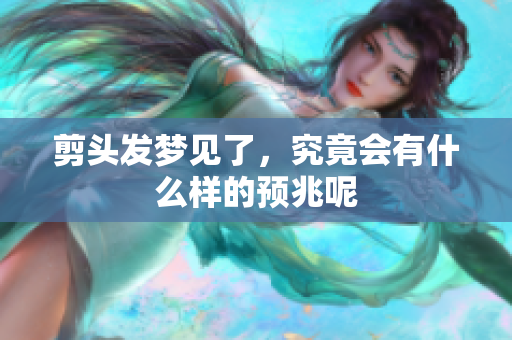 剪头发梦见了，究竟会有什么样的预兆呢