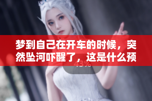 梦到自己在开车的时候，突然坠河吓醒了，这是什么预兆呢