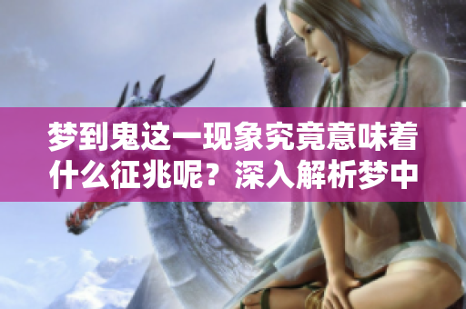 梦到鬼这一现象究竟意味着什么征兆呢？深入解析梦中鬼的寓意。