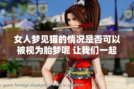 女人梦见猫的情况是否可以被视为胎梦呢 让我们一起来探讨这个问题