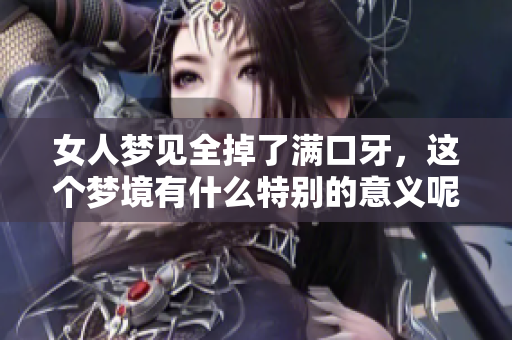 女人梦见全掉了满口牙，这个梦境有什么特别的意义呢